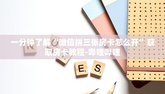 一分钟了解“微信拼三张房卡怎么开”获取房卡教程-哔哩哔哩