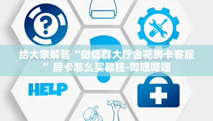 给大家解答“微信群大厅金花房卡客服”房卡怎么买教程-哔哩哔哩 给大家解答“微信群大厅金花房卡客服”房卡怎么买教程-哔哩哔哩