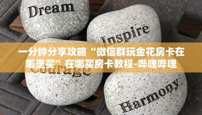 一分钟分享攻略“微信群玩金花房卡在哪里买”在哪买房卡教程-哔哩哔哩 一分钟分享攻略“微信群玩金花房卡在哪里买”在哪买房卡教程-哔哩哔哩