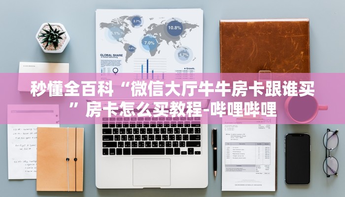 秒懂全百科“微信大厅牛牛房卡跟谁买”房卡怎么买教程-哔哩哔哩 秒懂全百科“微信大厅牛牛房卡跟谁买”房卡怎么买教程-哔哩哔哩