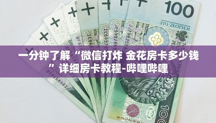 一分钟了解“微信打炸 金花房卡多少钱”详细房卡教程-哔哩哔哩 一分钟了解“微信打炸 金花房卡多少钱”详细房卡教程-哔哩哔哩