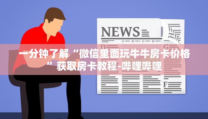 一分钟了解“微信里面玩牛牛房卡价格”获取房卡教程-哔哩哔哩 一分钟了解“微信里面玩牛牛房卡价格”获取房卡教程-哔哩哔哩