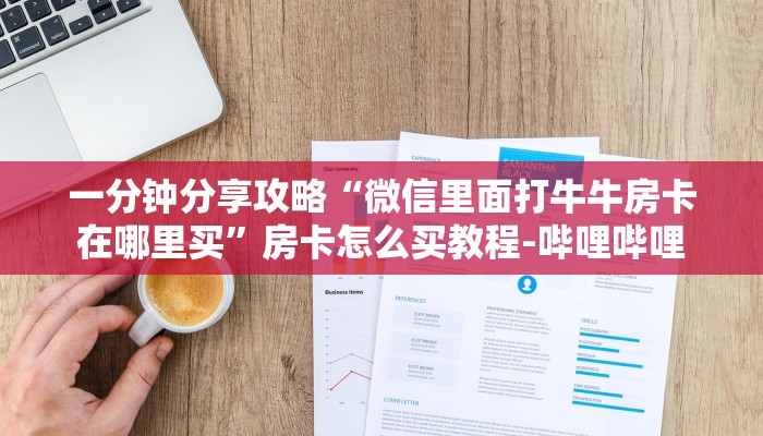 一分钟分享攻略“微信里面打牛牛房卡在哪里买”房卡怎么买教程-哔哩哔哩 一分钟分享攻略“微信里面打牛牛房卡在哪里买”房卡怎么买教程-哔哩哔哩