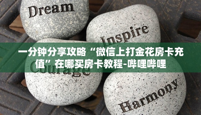 一分钟分享攻略“微信上打金花房卡充值”在哪买房卡教程-哔哩哔哩 一分钟分享攻略“微信上打金花房卡充值”在哪买房卡教程-哔哩哔哩