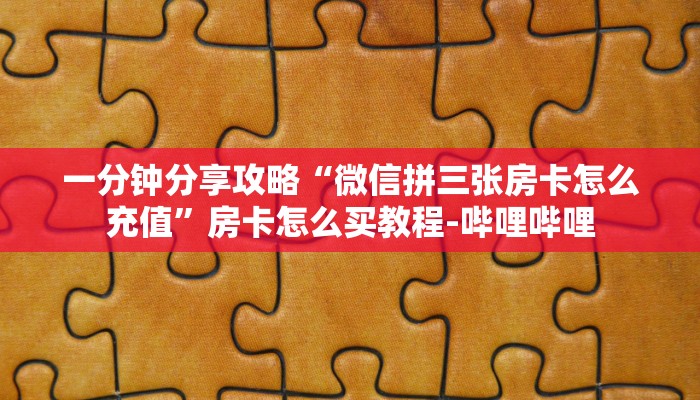 一分钟分享攻略“微信拼三张房卡怎么充值”房卡怎么买教程-哔哩哔哩
