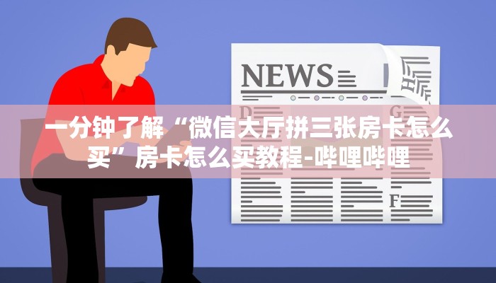 一分钟了解“微信大厅拼三张房卡怎么买”房卡怎么买教程-哔哩哔哩