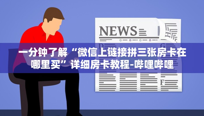 一分钟了解“微信上链接拼三张房卡在哪里买”详细房卡教程-哔哩哔哩 一分钟了解“微信上链接拼三张房卡在哪里买”详细房卡教程-哔哩哔哩