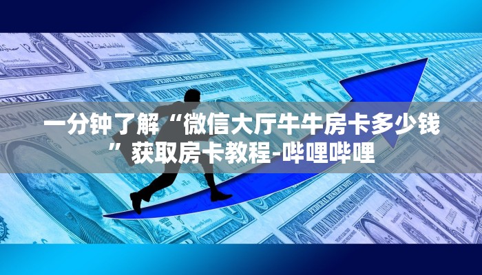 一分钟了解“微信大厅牛牛房卡多少钱”获取房卡教程-哔哩哔哩
