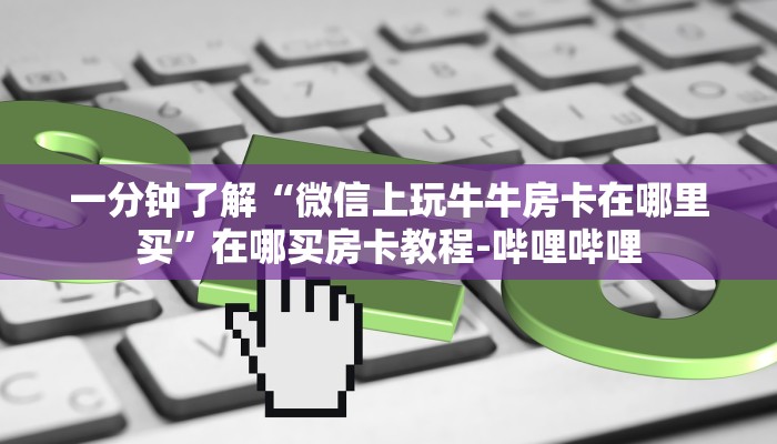 一分钟了解“微信上玩牛牛房卡在哪里买”在哪买房卡教程-哔哩哔哩