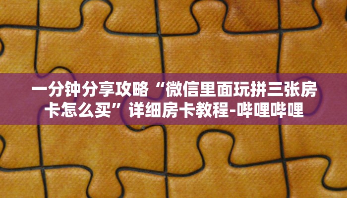 一分钟分享攻略“微信里面玩拼三张房卡怎么买”详细房卡教程-哔哩哔哩