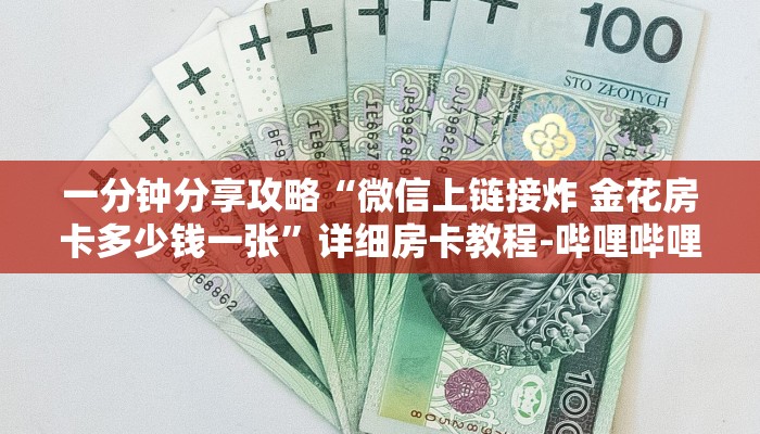 一分钟分享攻略“微信上链接炸 金花房卡多少钱一张”详细房卡教程-哔哩哔哩 一分钟分享攻略“微信上链接炸 金花房卡多少钱一张”详细房卡教程-哔哩哔哩