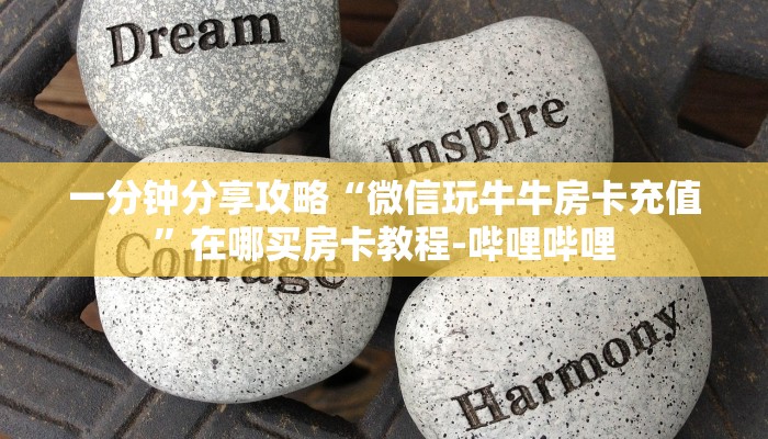 一分钟分享攻略“微信玩牛牛房卡充值”在哪买房卡教程-哔哩哔哩 一分钟分享攻略“微信玩牛牛房卡充值”在哪买房卡教程-哔哩哔哩