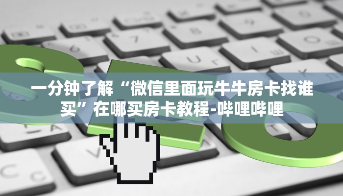 一分钟了解“微信里面玩牛牛房卡找谁买”在哪买房卡教程-哔哩哔哩