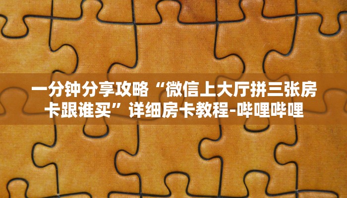 一分钟分享攻略“微信上大厅拼三张房卡跟谁买”详细房卡教程-哔哩哔哩 一分钟分享攻略“微信上大厅拼三张房卡跟谁买”详细房卡教程-哔哩哔哩