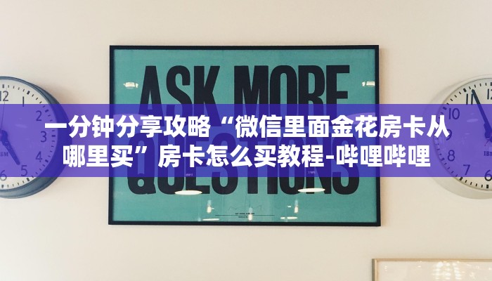 一分钟分享攻略“微信里面金花房卡从哪里买”房卡怎么买教程-哔哩哔哩