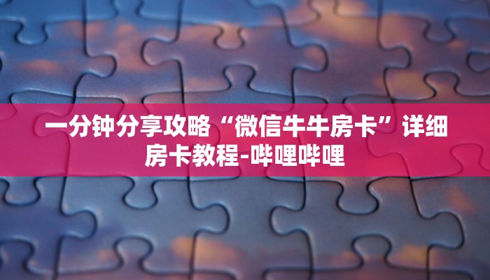 一分钟分享攻略“微信牛牛房卡”详细房卡教程-哔哩哔哩 一分钟分享攻略“微信牛牛房卡”详细房卡教程-哔哩哔哩