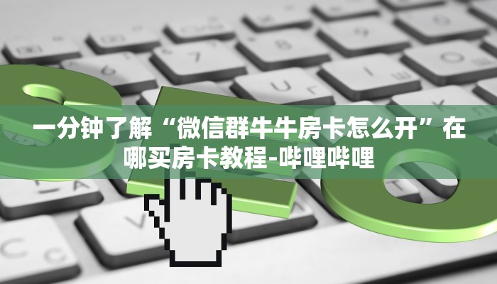 一分钟了解“微信群牛牛房卡怎么开”在哪买房卡教程-哔哩哔哩 一分钟了解“微信群牛牛房卡怎么开”在哪买房卡教程-哔哩哔哩