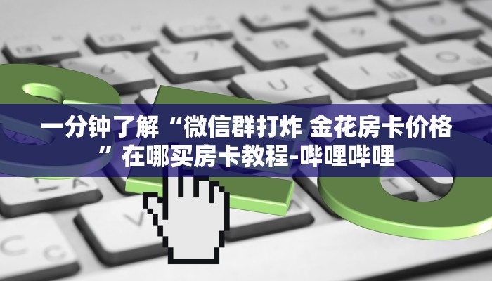一分钟了解“微信群打炸 金花房卡价格”在哪买房卡教程-哔哩哔哩