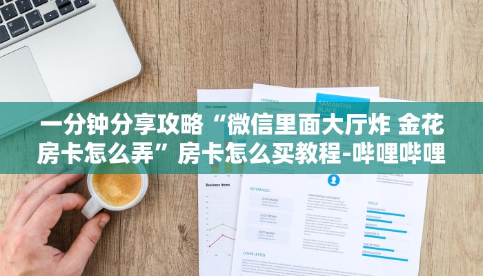 一分钟分享攻略“微信里面大厅炸 金花房卡怎么弄”房卡怎么买教程-哔哩哔哩 一分钟分享攻略“微信里面大厅炸 金花房卡怎么弄”房卡怎么买教程-哔哩哔哩