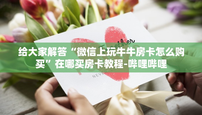 给大家解答“微信上玩牛牛房卡怎么购买”在哪买房卡教程-哔哩哔哩