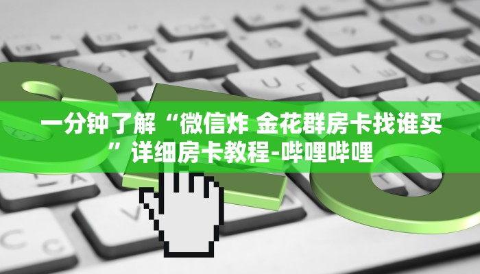 一分钟了解“微信炸 金花群房卡找谁买”详细房卡教程-哔哩哔哩 一分钟了解“微信炸 金花群房卡找谁买”详细房卡教程-哔哩哔哩