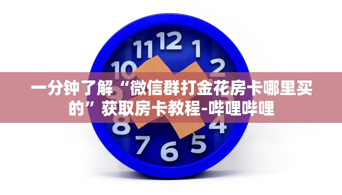 一分钟了解“微信群打金花房卡哪里买的”获取房卡教程-哔哩哔哩 一分钟了解“微信群打金花房卡哪里买的”获取房卡教程-哔哩哔哩