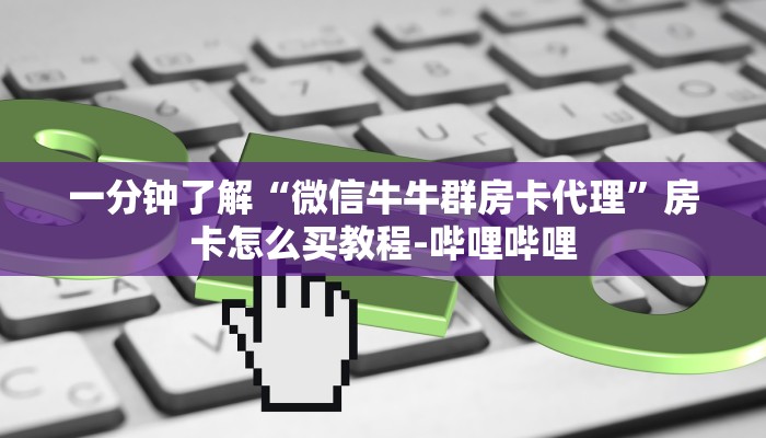 一分钟了解“微信牛牛群房卡代理”房卡怎么买教程-哔哩哔哩