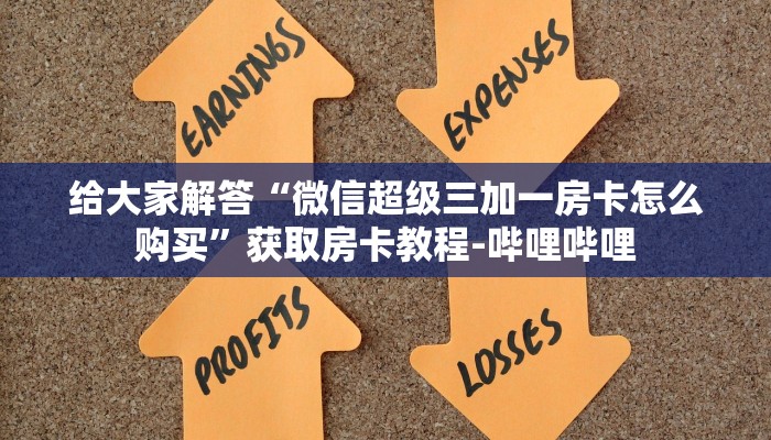 给大家解答“微信超级三加一房卡怎么购买”获取房卡教程-哔哩哔哩 给大家解答“微信超级三加一房卡怎么购买”获取房卡教程-哔哩哔哩