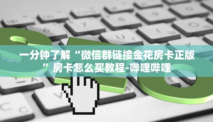 一分钟了解“微信群链接金花房卡正版”房卡怎么买教程-哔哩哔哩 一分钟了解“微信群链接金花房卡正版”房卡怎么买教程-哔哩哔哩