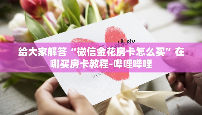 给大家解答“微信金花房卡怎么买”在哪买房卡教程-哔哩哔哩