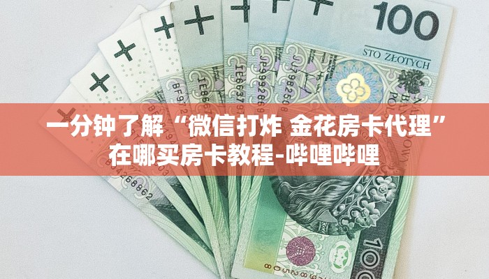 一分钟了解“微信打炸 金花房卡代理”在哪买房卡教程-哔哩哔哩 一分钟了解“微信打炸 金花房卡代理”在哪买房卡教程-哔哩哔哩