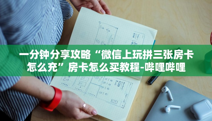 一分钟分享攻略“微信上玩拼三张房卡怎么充”房卡怎么买教程-哔哩哔哩 一分钟分享攻略“微信上玩拼三张房卡怎么充”房卡怎么买教程-哔哩哔哩