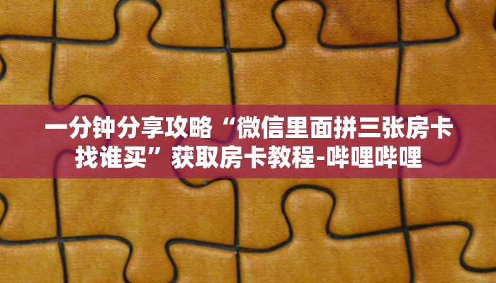 一分钟分享攻略“微信里面拼三张房卡找谁买”获取房卡教程-哔哩哔哩