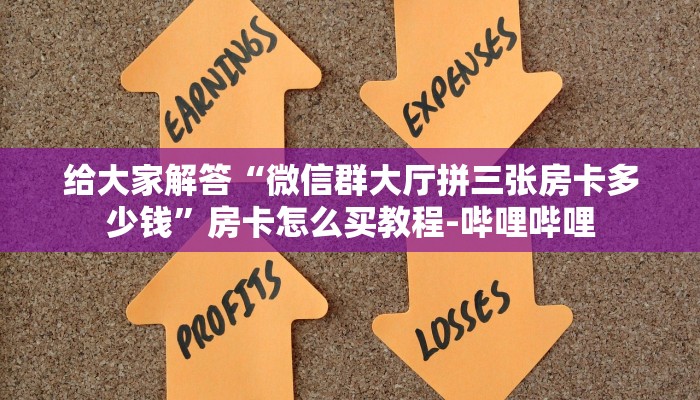 给大家解答“微信群大厅拼三张房卡多少钱”房卡怎么买教程-哔哩哔哩