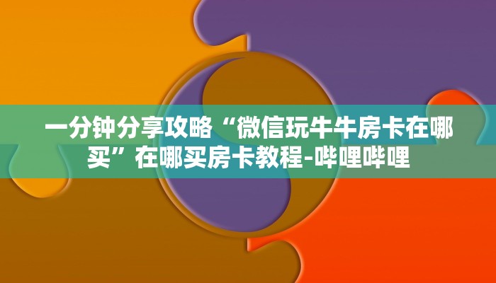 一分钟分享攻略“微信玩牛牛房卡在哪买”在哪买房卡教程-哔哩哔哩 一分钟分享攻略“微信玩牛牛房卡在哪买”在哪买房卡教程-哔哩哔哩