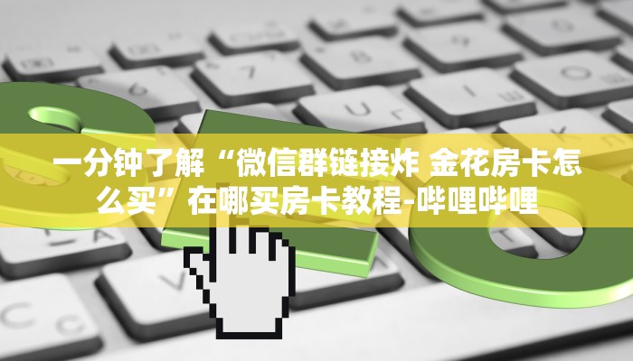一分钟了解“微信群链接炸 金花房卡怎么买”在哪买房卡教程-哔哩哔哩