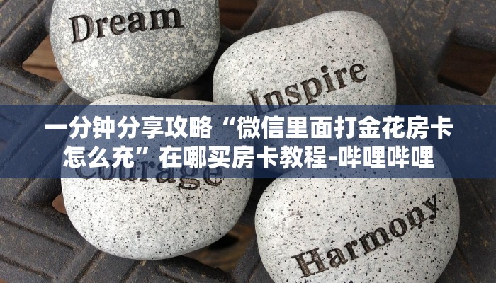 一分钟分享攻略“微信里面打金花房卡怎么充”在哪买房卡教程-哔哩哔哩 一分钟分享攻略“微信里面打金花房卡怎么充”在哪买房卡教程-哔哩哔哩