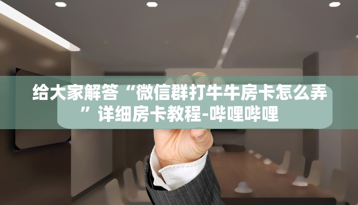 给大家解答“微信群打牛牛房卡怎么弄”详细房卡教程-哔哩哔哩