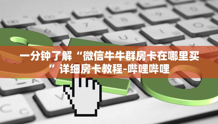 一分钟了解“微信牛牛群房卡在哪里买”详细房卡教程-哔哩哔哩 一分钟了解“微信牛牛群房卡在哪里买”详细房卡教程-哔哩哔哩