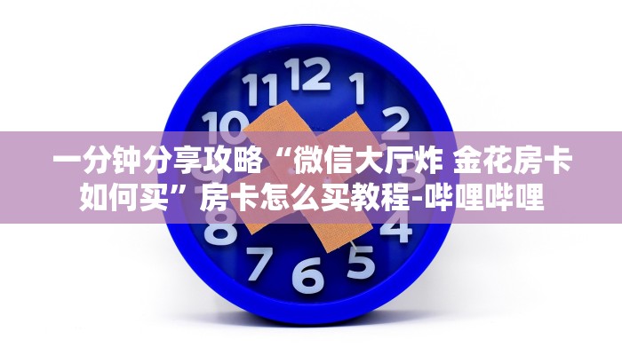一分钟分享攻略“微信大厅炸 金花房卡如何买”房卡怎么买教程-哔哩哔哩 一分钟分享攻略“微信大厅炸 金花房卡如何买”房卡怎么买教程-哔哩哔哩