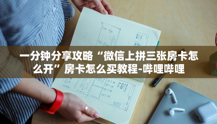 一分钟分享攻略“微信上拼三张房卡怎么开”房卡怎么买教程-哔哩哔哩 一分钟分享攻略“微信上拼三张房卡怎么开”房卡怎么买教程-哔哩哔哩