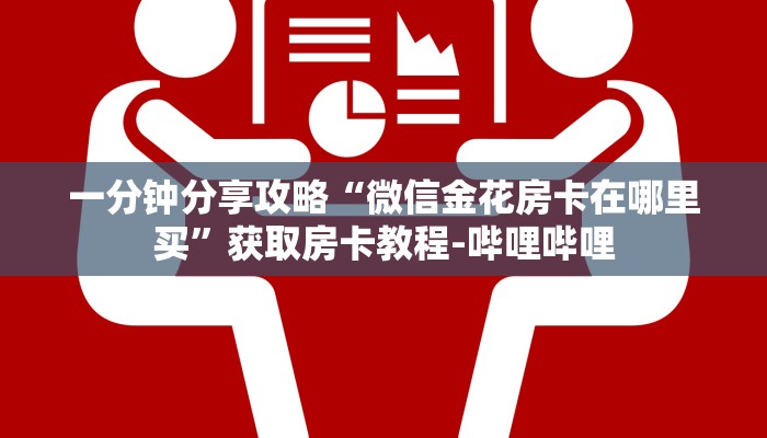 一分钟分享攻略“微信金花房卡在哪里买”获取房卡教程-哔哩哔哩 一分钟分享攻略“微信金花房卡在哪里买”获取房卡教程-哔哩哔哩