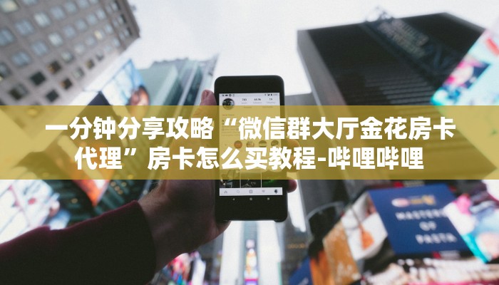 一分钟分享攻略“微信群大厅金花房卡代理”房卡怎么买教程-哔哩哔哩 一分钟分享攻略“微信群大厅金花房卡代理”房卡怎么买教程-哔哩哔哩