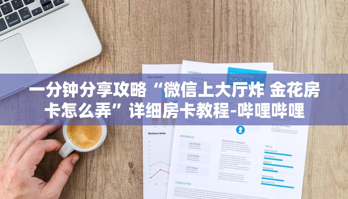 一分钟分享攻略“微信上大厅炸 金花房卡怎么弄”详细房卡教程-哔哩哔哩