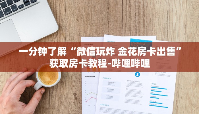 一分钟了解“微信玩炸 金花房卡出售”获取房卡教程-哔哩哔哩 一分钟了解“微信玩炸 金花房卡出售”获取房卡教程-哔哩哔哩