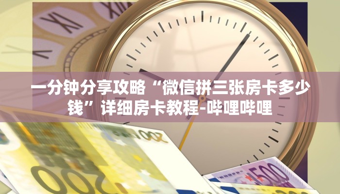 一分钟分享攻略“微信拼三张房卡多少钱”详细房卡教程-哔哩哔哩