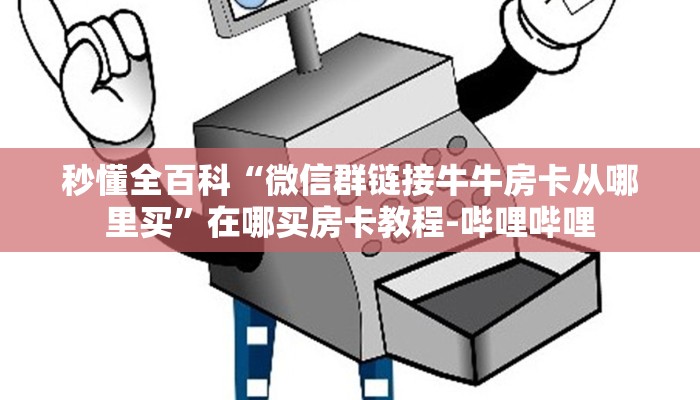 秒懂全百科“微信群链接牛牛房卡从哪里买”在哪买房卡教程-哔哩哔哩