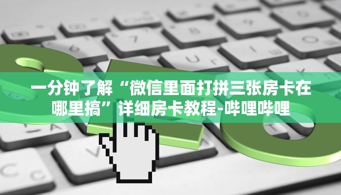 一分钟了解“微信里面打拼三张房卡在哪里搞”详细房卡教程-哔哩哔哩