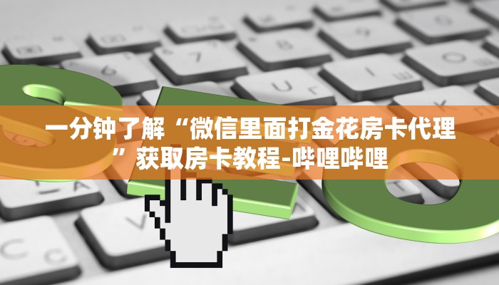 一分钟了解“微信里面打金花房卡代理”获取房卡教程-哔哩哔哩