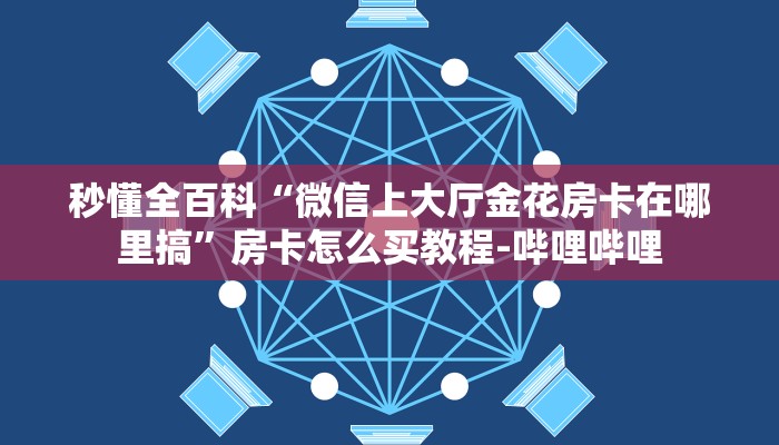 秒懂全百科“微信上大厅金花房卡在哪里搞”房卡怎么买教程-哔哩哔哩